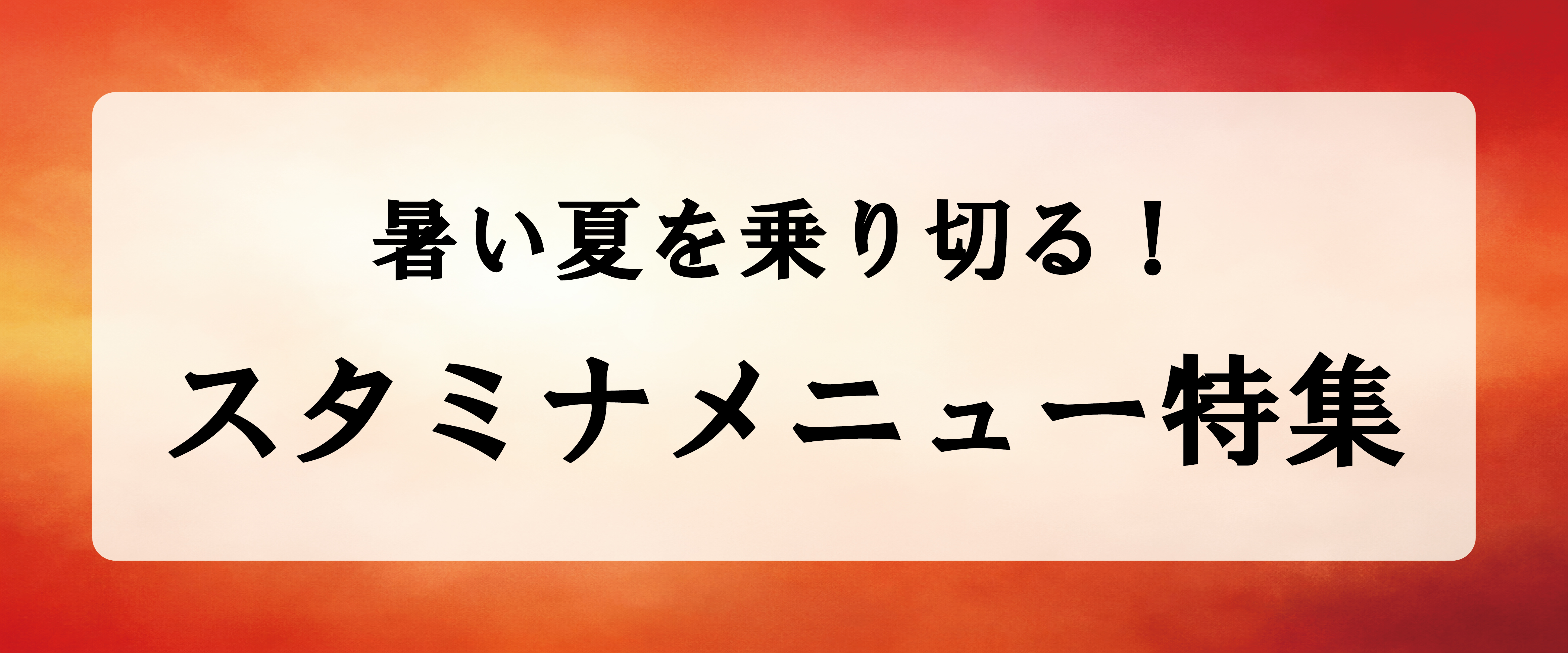 暑い夏を乗り切る!スタミナメニュー特集
